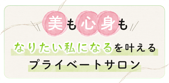 美も心身もなりたい私になるを叶えるプライベートサロン